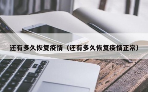还有多久恢复疫情（还有多久恢复疫情正常）