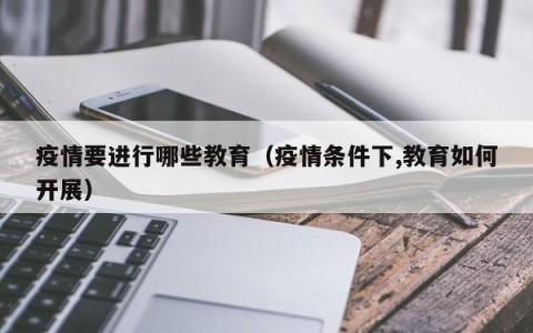 疫情要进行哪些教育（疫情条件下,教育如何开展）